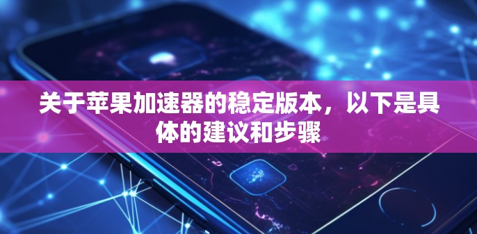 关于苹果加速器的稳定版本，以下是具体的建议和步骤