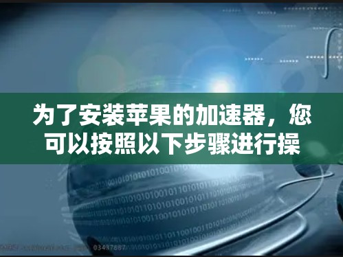 为了安装苹果的加速器，您可以按照以下步骤进行操作