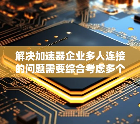 解决加速器企业多人连接的问题需要综合考虑多个方面，包括技术实现、安全措施、性能优化和系统管理。以下是一个结构化和详细的解决方案