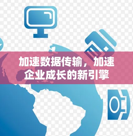 加速数据传输，加速企业成长的新引擎