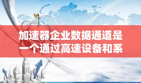 加速器企业数据通道是一个通过高速设备和系统连接到企业的数据传输和管理系统，旨在提升数据处理和传输效率。以下是对该主题的分步解释