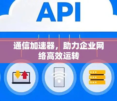 通信加速器，助力企业网络高效运转