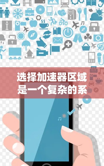 选择加速器区域是一个复杂的系统工程，涉及多个因素和步骤。以下是一个详细且结构化的指南，帮助您更好地理解和实施加速器区域的选择
