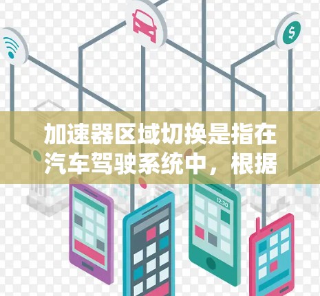 加速器区域切换是指在汽车驾驶系统中，根据不同的行驶状态或路径，合理调整加速器的使用方式。在不同的行驶条件下，加速器的作用可能有所不同，因此区域切换可以帮助驾驶员更好地控制车辆的动力输出，提升驾驶体验