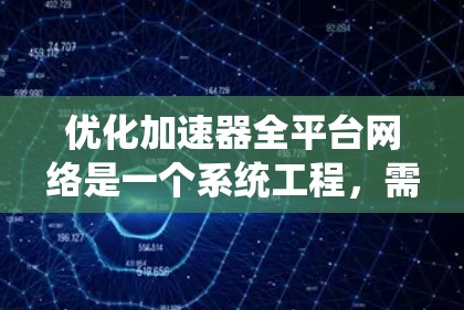优化加速器全平台网络是一个系统工程，需要从多个维度入手，逐步排查和优化。以下是一个分步优化计划，帮助您有效提升网络性能