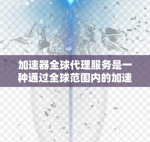 加速器全球代理服务是一种通过全球范围内的加速器工具来提升用户和企业的软件性能的解决方案。以下是该服务的详细分析