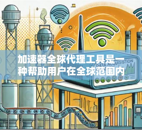 加速器全球代理工具是一种帮助用户在全球范围内加速应用和软件下载的解决方案。以下是关于该工具的详细信息
