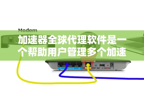 加速器全球代理软件是一个帮助用户管理多个加速器的工具，旨在提升下载效率和上传速度。以下是一些关键功能和步骤