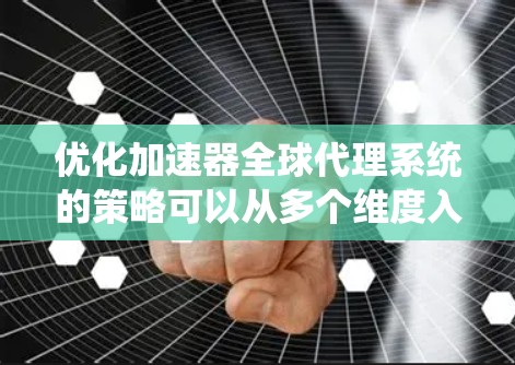 优化加速器全球代理系统的策略可以从多个维度入手，包括界面优化、推广策略、技术优化、数据优化和用户反馈。以下是对这些策略的详细说明