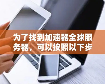 为了找到加速器全球服务器，可以按照以下步骤进行