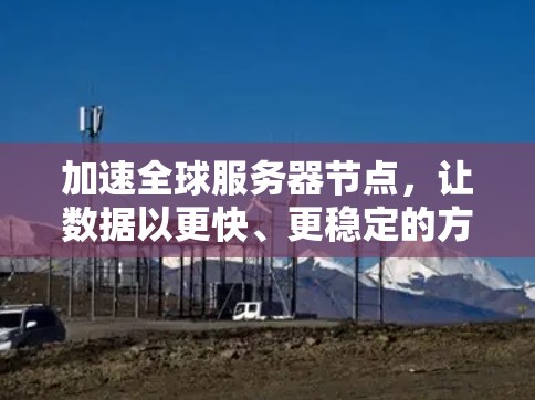 加速全球服务器节点，让数据以更快、更稳定的方式运行