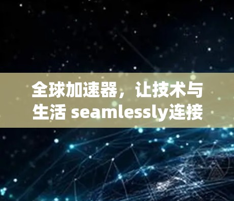 全球加速器，让技术与生活 seamlessly连接