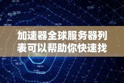 加速器全球服务器列表可以帮助你快速找到适合加速下载的服务器。以下是一些常用的加速器工具，可以帮助你进行加速
