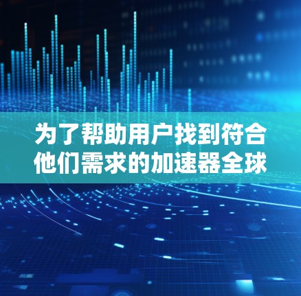 为了帮助用户找到符合他们需求的加速器全球服务器，以下是详细的推荐列表，涵盖多种显卡系列、处理器配置和跨平台支持，确保用户能够根据自己的具体需求选择最佳选项