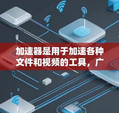 加速器是用于加速各种文件和视频的工具，广泛应用于各种设备和系统中。以下是关于加速器全球服务器线路的详细信息