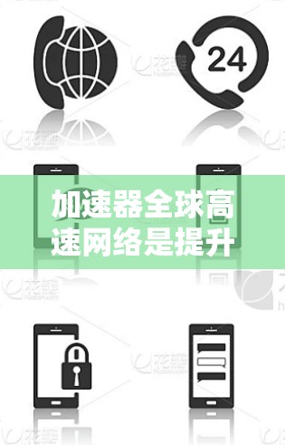 加速器全球高速网络是提升个人和企业工作效率的重要工具，通过物理加速器、软件加速器和网络加速器等手段，提供可靠的数据传输速度。以下是对加速器的详细总结