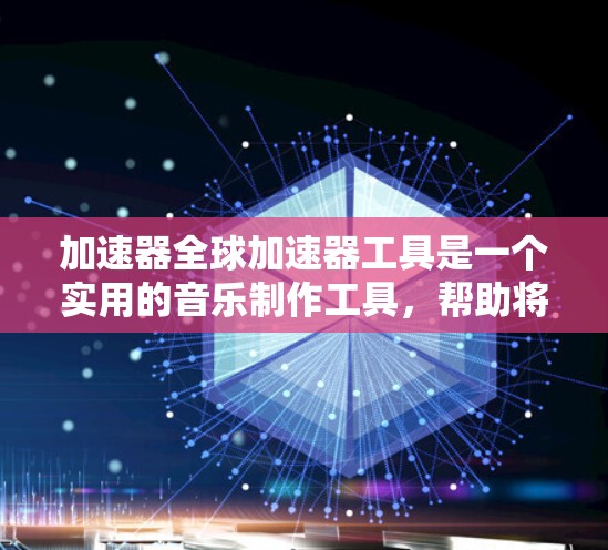 加速器全球加速器工具是一个实用的音乐制作工具，帮助将低频音乐加速成高频音乐，让听众更易于接受和享受作品。以下是关于加速器全球加速器工具的详细信息