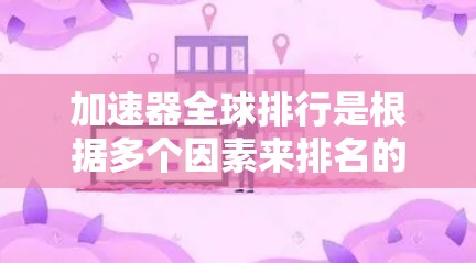加速器全球排行是根据多个因素来排名的，包括加速效果、用户体验、功能支持以及价格等因素。以下是一些常见的加速器网站和它们的排名情况
