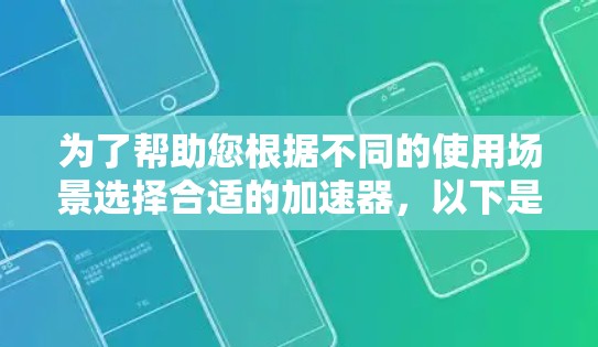 为了帮助您根据不同的使用场景选择合适的加速器，以下是详细的推荐列表，涵盖移动应用加速、网站加速以及跨平台加速等需求