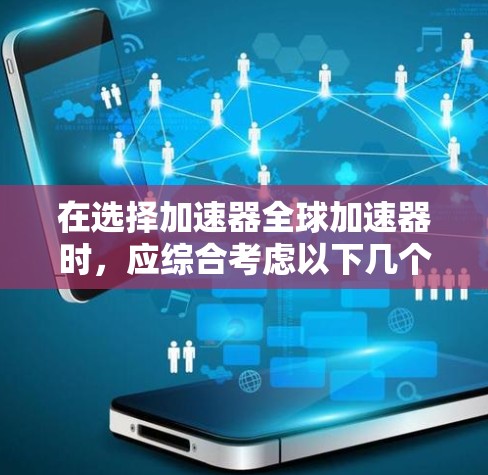 在选择加速器全球加速器时，应综合考虑以下几个关键因素