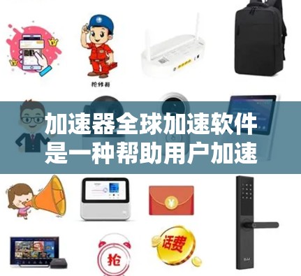 加速器全球加速软件是一种帮助用户加速网络连接、下载和聊天等的工具，广泛应用于电脑和手机。以下是对这种加速器软件的详细介绍