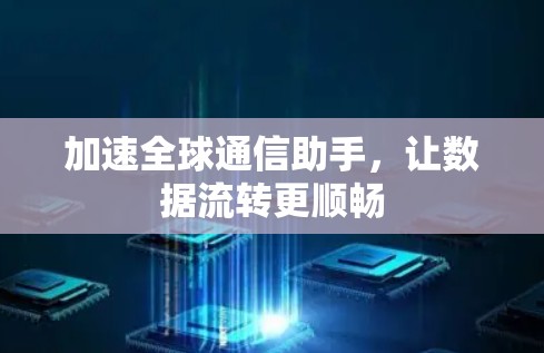 加速全球通信助手，让数据流转更顺畅