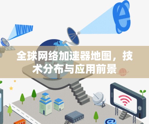 全球网络加速器地图，技术分布与应用前景