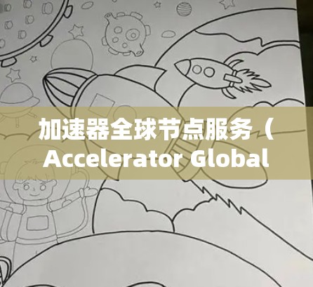 加速器全球节点服务（Accelerator Global Node Service）是一个技术术语，具体含义取决于上下文。以下是一些可能的解释