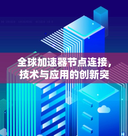 全球加速器节点连接，技术与应用的创新突破