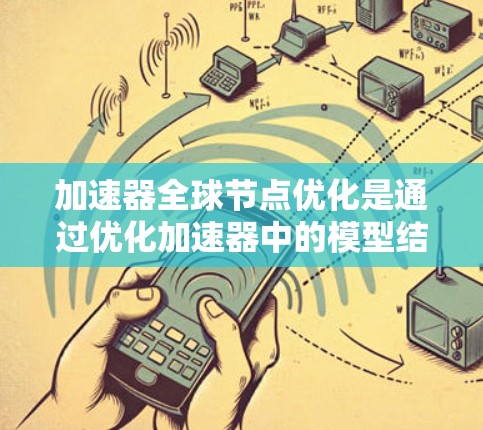 加速器全球节点优化是通过优化加速器中的模型结构来提高运行速度的技术，主要应用于机器学习和深度学习领域。以下是详细的步骤和实施建议