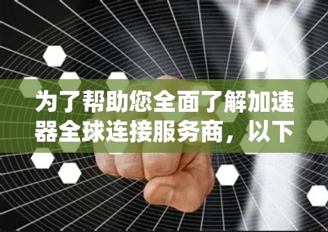 为了帮助您全面了解加速器全球连接服务商，以下是系统化的信息收集和分析