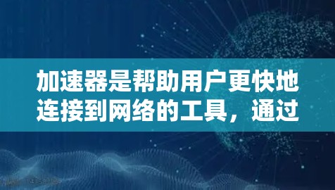 加速器是帮助用户更快地连接到网络的工具，通过加速器可以利用不同的网络协议，如Wi-Fi、4G、5G，来访问全球范围内的服务器和资源，从而充分利用全球网络的优势