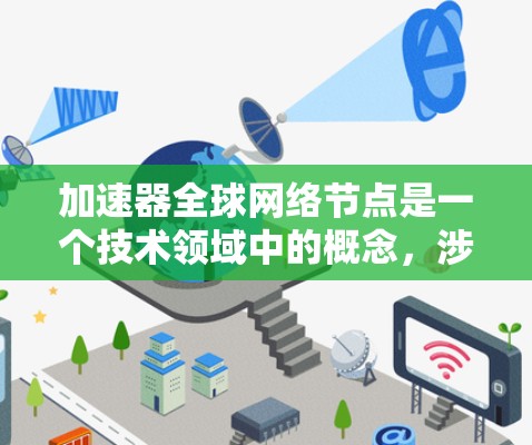 加速器全球网络节点是一个技术领域中的概念，涉及网络加速器或加速器网络节点的广泛应用。以下是对此概念的分步解释