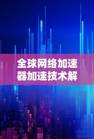 全球网络加速器加速技术解析