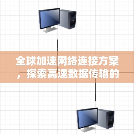 全球加速网络连接方案，探索高速数据传输的新途径