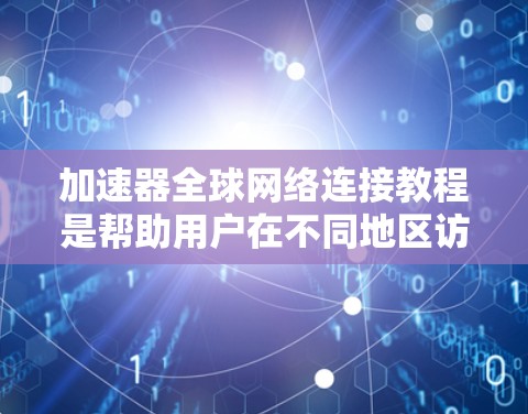 加速器全球网络连接教程是帮助用户在不同地区访问同一台服务器的方法。以下是详细的操作步骤，涵盖安装、注册、登录以及配置服务器和网络的步骤
