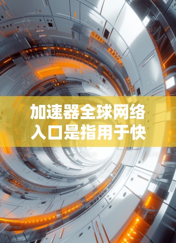 加速器全球网络入口是指用于快速连接到国际范围内的互联网设备的工具。以下是获取和使用这些工具的步骤
