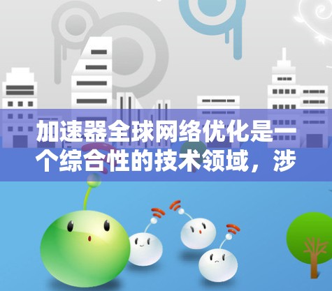 加速器全球网络优化是一个综合性的技术领域，涉及多个方面，旨在提升网络性能和网络设备之间的数据交换效率。以下是对该领域的一些详细分析