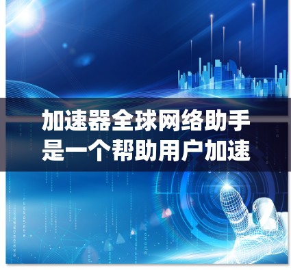 加速器全球网络助手是一个帮助用户加速网络的工具，适用于VPN、HTTP/HTTPS等网络服务。以下是一些 commonly used加速 tools for global network: