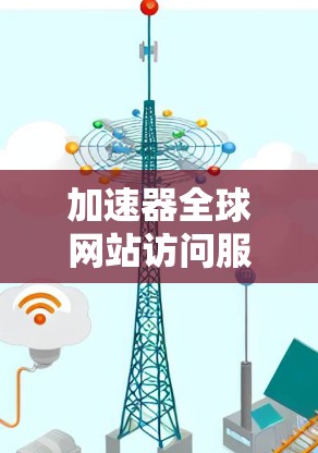 加速器全球网站访问服务是指通过技术手段提升网站加载速度的方法。以下是一些常见的加速技术及其应用
