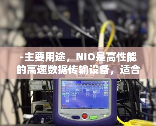-主要用途，NIO是高性能的高速数据传输设备，适合用于视频、流媒体和实时数据流