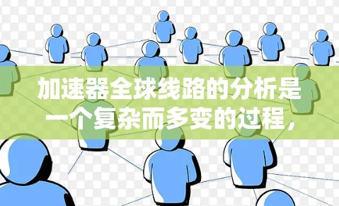 加速器全球线路的分析是一个复杂而多变的过程，涉及多个关键因素和参数。以下是对加速器全球线路分析的详细总结