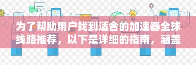 为了帮助用户找到适合的加速器全球线路推荐，以下是详细的指南，涵盖不同的系统类型和用户需求