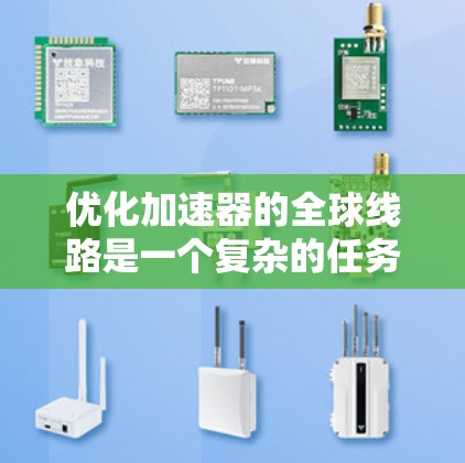 优化加速器的全球线路是一个复杂的任务，因为它需要考虑多个因素，包括网络覆盖范围、延迟、稳定性、性能、配置复杂性以及用户的具体需求。以下是一些步骤和建议，帮助你优化加速器的全球线路