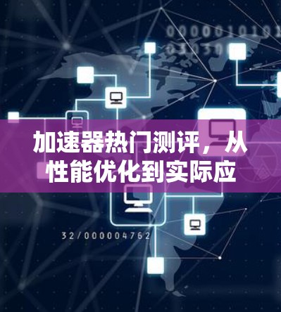加速器热门测评，从性能优化到实际应用，加速器让你的计算机更快！