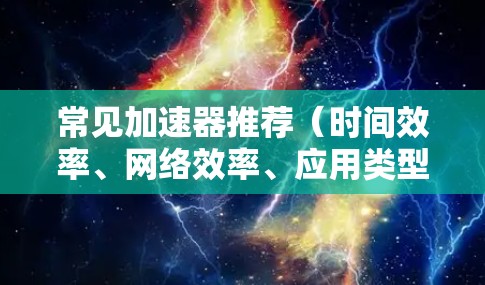 常见加速器推荐（时间效率、网络效率、应用类型、优先级）