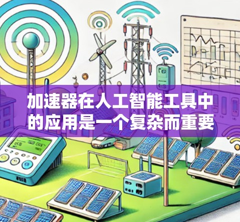 加速器在人工智能工具中的应用是一个复杂而重要的领域，它通过加速特定技术或工具，提升AI工具的性能和效率。以下是对加速器在AI工具中的应用的详细分析