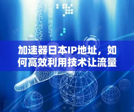 加速器日本IP地址，如何高效利用技术让流量如潮