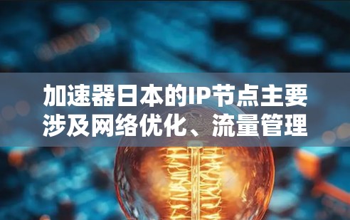 加速器日本的IP节点主要涉及网络优化、流量管理以及加速技术的推广和应用。以下是对加速器日本的IP节点的详细说明