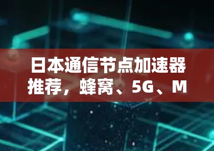 日本通信节点加速器推荐，蜂窝、5G、MIMO与蜂窝移动技术